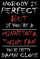 Nobody is perfect but if you're a Minnesota Twins Fan you're Pretty Damn close: This Journal is for TWINS fans gift and it WILL Help you to organize your life and to work on your goals for girls women 1661766978 Book Cover