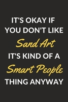It's Okay If You Don't Like Sand Art It's Kind Of A Smart People Thing Anyway: A Sand Art Journal Notebook to Write Down Things, Take Notes, Record Plans or Keep Track of Habits (6 x 9 - 120 Pages) 1710342196 Book Cover