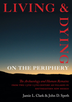 Living and Dying on the Periphery: The Archaeology and Human Remains from Two 13th-15th Century AD Villages in Southeastern New Mexico 1647690536 Book Cover
