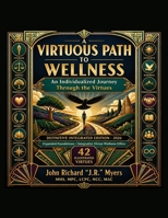 A VIRTUOUS PATH TO WELLNESS An Individualized Journey Through the Virtues: DEFINITIVE INTEGRATED EDITION - 2026 Expanded Foundations • Integrative ... Illustrated Virtues (Wellness Through Virtue) B0HKFG9TFB Book Cover