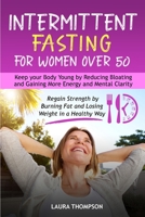 Intermittent Fasting for Women Over 50: Keep your Body Young by Reducing Bloating and Gaining more Energy and Mental Clarity. Regain Strength by Burning Fat and Losing Weight in a Healthy Way B08YQJD1QD Book Cover