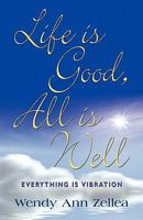 Life Is Good, All Is Well: Everything Is Vibration 1609105591 Book Cover