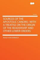 Sources of the Apostolic Canons: With a Treatise on the Origin of the Readership and Other Lower Ord - Scholar's Choice Edition 1606082809 Book Cover