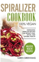 Spiralizer Cookbook: 100% Vegan: Energizing Spiralizer Recipes for Weight Loss, Detox, and Optimal Health (Vegan, Vegan Recipes) 1532789459 Book Cover