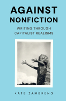 Against Nonfiction: Writing Through Capitalist Realisms B0HB3H3SML Book Cover