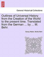 Outlines of Universal History from the Creation of the World to the present time. Translated from the German ... by ... M. Behr. 1241341850 Book Cover