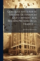 Quelquez Idées Sur Le Système De Finances Qui Convient Aux Besoins Prèsens De La France ...... 1279673281 Book Cover