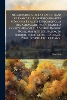 Negociations de La France Dans Le Levant; Ou, Correspondances, Memoires Et Actes Diplomatiques Des Ambassadeurs de France a Constantinople Et Des Ambassadeurs, Envoyes Ou Residents a Divers Titres a V 1275360254 Book Cover