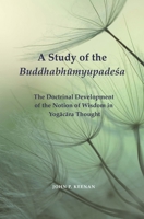 A Study of the Buddhabh&#363;myupade&#347;a: The Doctrinal Development of the Notion of Wisdom in Yog&#257;c&#257;ra Thought 1886439567 Book Cover