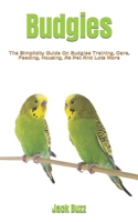 Budgies: The Simplicity Guide On Budgies Training, Care, Feeding, Housing, As Pet And Lots More B0BBYBW2YW Book Cover