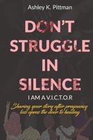 Don't Struggle in Silence- I am a V.I.C.T.O.R: Sharing your story after pregnancy loss opens the door to healing 0578692384 Book Cover