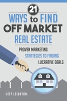 21 Ways To Find Off Market Real Estate: Proven Marketing Strategies To Finding Lucrative Deals 1734375647 Book Cover