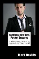 Neckties, Bow Ties, Pocket Squares: A Practical Guide To Upgrading Your Look! 1503158659 Book Cover