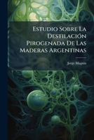 Estudio Sobre La Destilación Pirogenada De Las Maderas Argentinas 1148410562 Book Cover