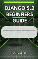 Django 5.2 Beginners Guide: A Step-by-Step Manual to Building Web Apps with the Latest Features B0FHFQK3JC Book Cover