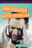 The Trouble with Thinking: Adventures in Self Smarts: Book One 1936236281 Book Cover