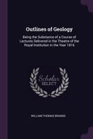 Outlines of Geology: Being the Substance of a Course of Lectures Delivered in the Theatre of the Royal Institution in the Year 1816 1146920873 Book Cover