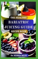 THE HEALTHY BARIATRIC JUICING GUIDE RECIPE BOOK: Nourishing, Easy-to-Digest Juices for Every Stage of Your Post-Surgery Journey B0FDQJTRH8 Book Cover