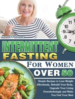 Intermittent Fasting For Women Over 50: Simple Recipes to Lose Weight Effortlessly, Rebuild Your Body, Upgrade Your Living Overwhelmingly and Make You Feel Your Best 1649847963 Book Cover