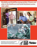 Morbidity and Disability Among Workers 18 Years and Older in the Healthcare and Social Assistance Sector, 1997-2007 1494229137 Book Cover