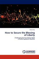 How to Secure the Blessing of Liberty: Challenging the Free Market Myth A Social-Capitalism Manifest 3847378058 Book Cover