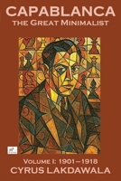 Capablanca the Great Minimalist – Volume I: 1901–1918 1916839509 Book Cover