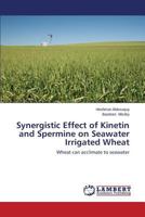 Synergistic Effect of Kinetin and Spermine on Seawater Irrigated Wheat: Wheat can acclimate to seawater 3659289221 Book Cover