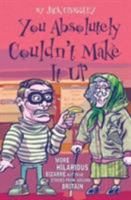 You Absolutely Couldn't Make It Up: More Hilarious Bizarre-but-True Stories from Around Britain 1844541800 Book Cover