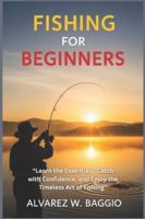 FISHING FOR BEGINNERS: “Learn the Essentials, Catch with Confidence, and Enjoy the Timeless Art of Fishing” B0G49FKKRJ Book Cover