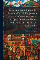 Reflexiones Sobre El Bando De 25. De Junio Ultimo Contraidas a Lo Que Dispone Para Con Los Eclesiasticos Rebeldes 1146910983 Book Cover