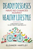 Deadly Diseases Have No Chances Against Healthy Lifestyle: A Beginner's Guide to Getting Fit and Healthy 1720968659 Book Cover