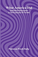 What America Did: A Record Of Achievement In The Prosecution Of The War 9366389368 Book Cover