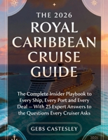 THE 2026 ROYAL CARIBBEAN CRUISE GUIDE: The Complete Insider Playbook to Every Ship, Every Port and Every Deal — With 25 Expert Answers to the Questions Every Cruiser Asks B0GWVH822F Book Cover