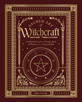 Sacred Art of Witchcraft: An Essential Guide to Rituals, Spells & Practices for a Magical Year (The Sacred Arts) 1577159845 Book Cover