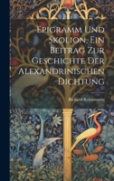 Epigramm und Skolion, ein Beitrag zur geschichte der Alexandrinischen Dichtung 1021475289 Book Cover