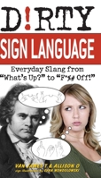 Dirty Sign Language: Everyday Slang from "What's Up?" to "F*%# Off!" 1569757860 Book Cover