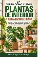 Curso sobre Cómo Cuidar Plantas de Interior y Paisajismo en Casa: Aprende a Cuidar Tus Plantas y Diseñar Tu Paisaje Del Jardín al Interior Técnicas y Consejos para Plantas en Casa (Spanish Edition) B0CNWJ1PYT Book Cover