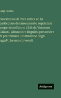 Descrizione di Cere antica ed in particolare del monumento sepolcrale scoperto nell'anno 1836 da Vincenzo Galassi, Alessandro Regulini per servire di ... oggetti in esso rinvenuti (Italian Edition) 3563239134 Book Cover