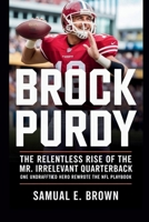 BROCK PURDY: The Relentless Rise of the Mr. Irrelevant Quarterback: One Undrafted Hero Rewrote the NFL Playbook B0FLYGLWLX Book Cover