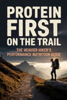 Protein First on the Trail: The Heavier Hiker's Performance Nutrition Guide (Becoming Trail Ready) B0GTHK16RZ Book Cover