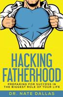 Hacking Fatherhood: Preparing for Success in the Biggest Role of Your Life 0692835210 Book Cover