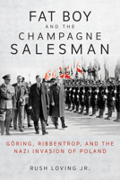 Fat Boy and the Champagne Salesman: Göring, Ribbentrop, and the Nazi Invasion of Poland 0253061946 Book Cover
