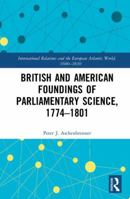 British and American Foundings of Parliamentary Science, 1774-1801 1472472659 Book Cover