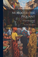 Morocco the Piquant: Or, Life in Sunset Land 1020925183 Book Cover