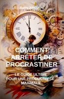 Comment Arrêter de Procrastiner : Le Guide Ultime pour Productivité Maximale B0CFCYWYJD Book Cover