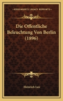 Die Offentliche Beleuchtung Von Berlin (1896) 1160725411 Book Cover