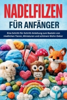 Nadelfilzen für Anfänger: Eine Schritt-für-Schritt-Anleitung zum Basteln von niedlichen Tieren, Miniaturen und schönem Wohn-Dekor (German Edition) B0GDQK7BRH Book Cover