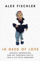 In Need of Love: Anxiety, Depression, and My Personal Battle for a Life with Meaning 061587259X Book Cover