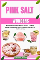 PINK SALT WONDERS: A Complete Guide To Natural Healing, Cooking, Detox, And Wellness With Himalayan Pink Salt For Modern Living B0FN6SPD7R Book Cover