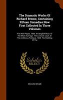 The Dramatic Works Of Richard Brome, Containing Fifteen Comedies Now First Collected In Three Volumes: Five New Playes, 1650: The English Moor, Or The Mock-marriage. The Lovesick Court, Or The Ambitio 1346255067 Book Cover
